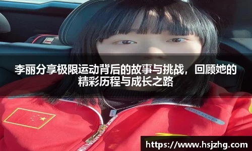 李丽分享极限运动背后的故事与挑战，回顾她的精彩历程与成长之路