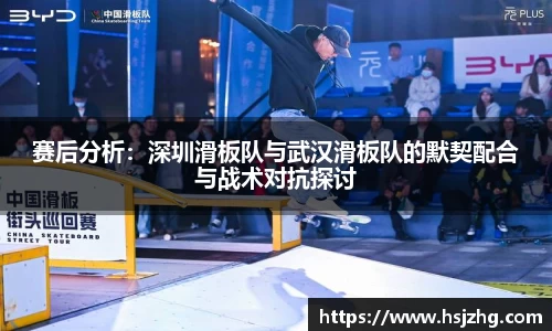 赛后分析：深圳滑板队与武汉滑板队的默契配合与战术对抗探讨