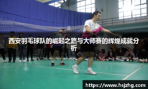 西安羽毛球队的崛起之路与大师赛的辉煌成就分析