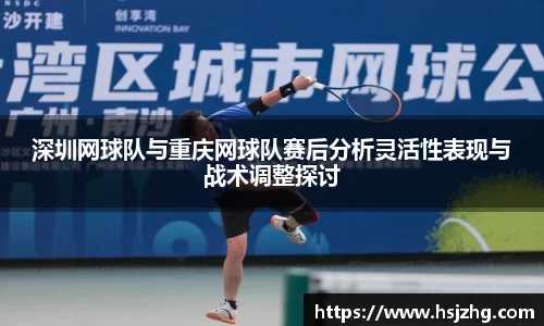 深圳网球队与重庆网球队赛后分析灵活性表现与战术调整探讨