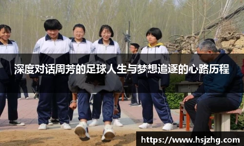 深度对话周芳的足球人生与梦想追逐的心路历程