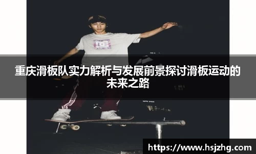 重庆滑板队实力解析与发展前景探讨滑板运动的未来之路