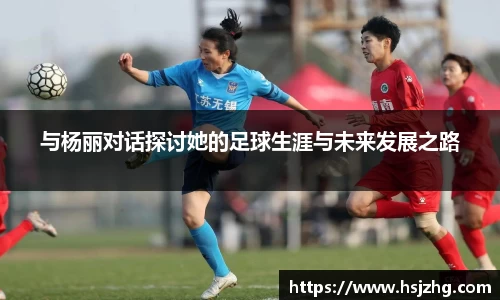与杨丽对话探讨她的足球生涯与未来发展之路