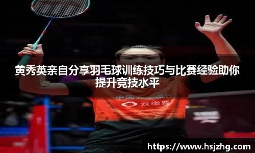 黄秀英亲自分享羽毛球训练技巧与比赛经验助你提升竞技水平