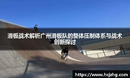 滑板战术解析广州滑板队的整体压制体系与战术创新探讨
