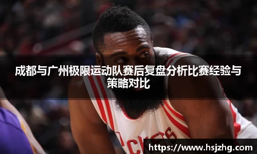 成都与广州极限运动队赛后复盘分析比赛经验与策略对比