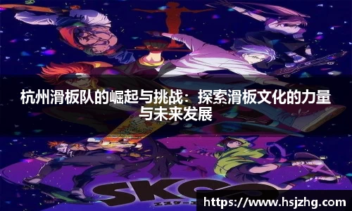 杭州滑板队的崛起与挑战：探索滑板文化的力量与未来发展